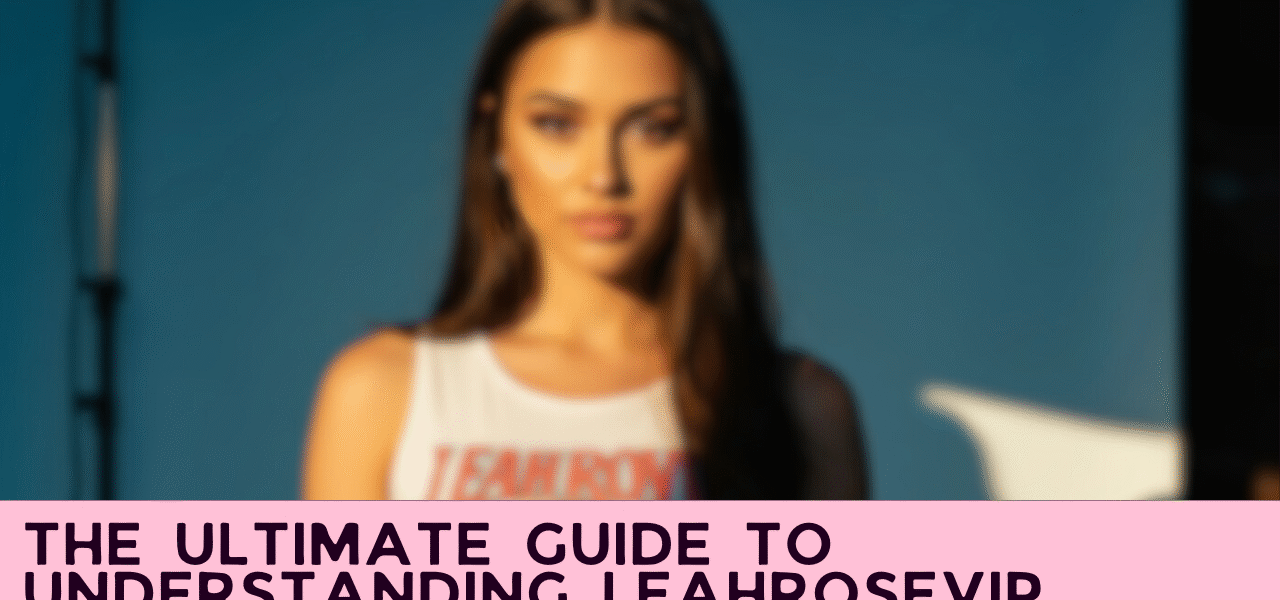 The Ultimate Guide to Understanding LeahRoseVIP
