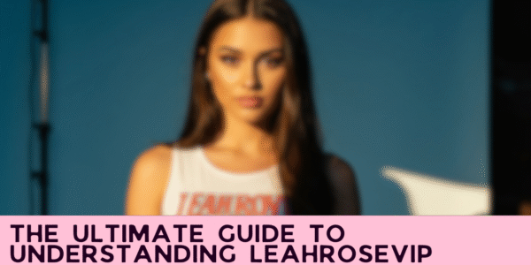 The Ultimate Guide to Understanding LeahRoseVIP