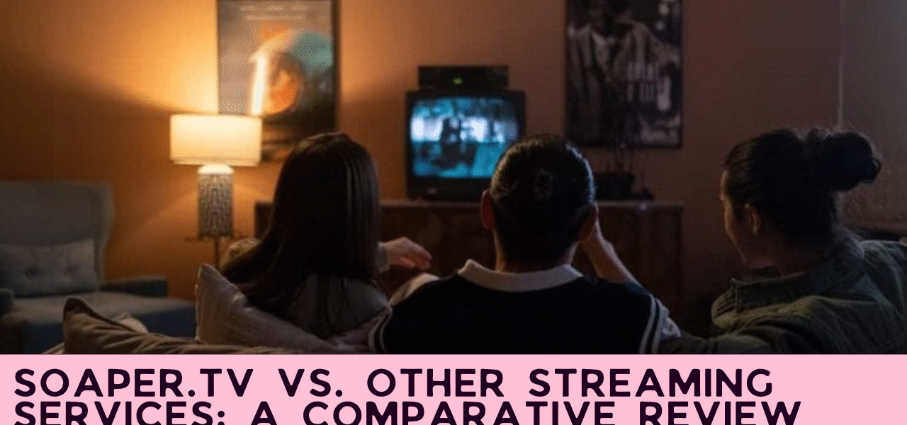 Soaper.tv vs. Other Streaming Services: A Comparative Review