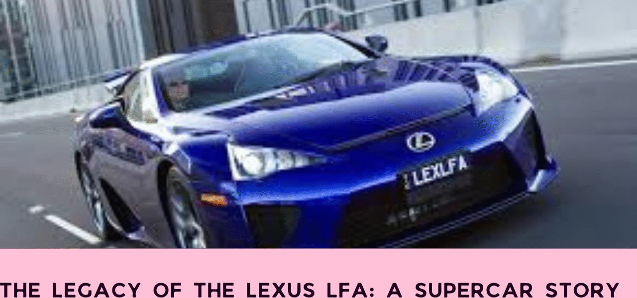 The Legacy of the Lexus LFA: A Supercar Story