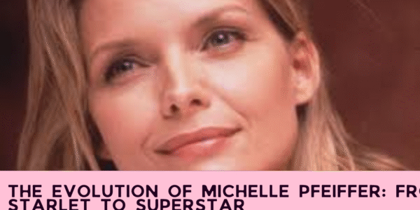 The Evolution of Michelle Pfeiffer: From Starlet to Superstar