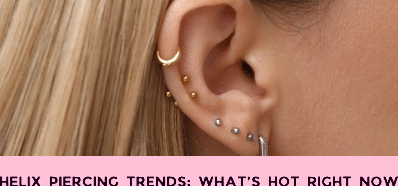 Helix Piercing Trends: What’s Hot Right Now