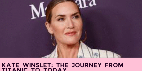 Kate Winslet: The Journey from Titanic to Today