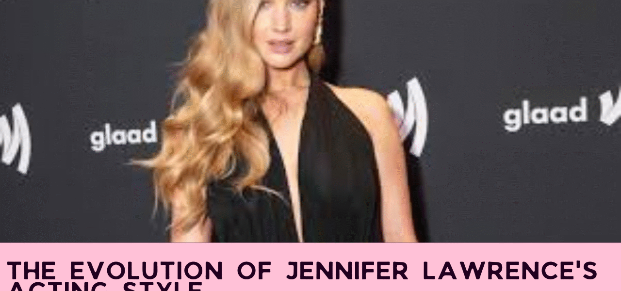 The Evolution of Jennifer Lawrence's Acting Style